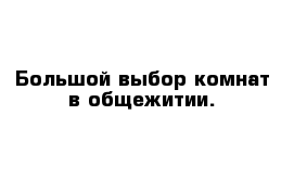 Большой выбор комнат в общежитии.